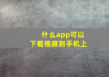 什么app可以下载视频到手机上