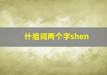 什组词两个字shen