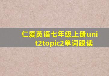 仁爱英语七年级上册unit2topic2单词跟读