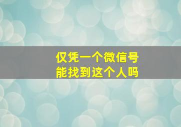 仅凭一个微信号能找到这个人吗