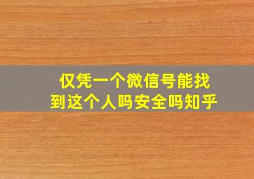 仅凭一个微信号能找到这个人吗安全吗知乎