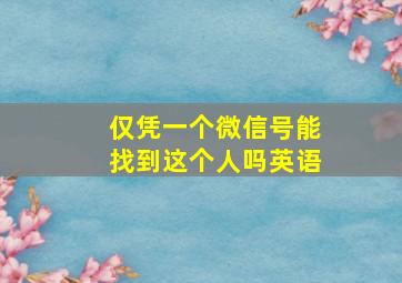 仅凭一个微信号能找到这个人吗英语