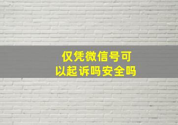 仅凭微信号可以起诉吗安全吗