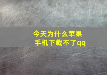 今天为什么苹果手机下载不了qq