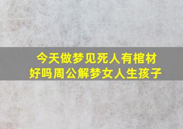 今天做梦见死人有棺材好吗周公解梦女人生孩子