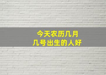 今天农历几月几号出生的人好