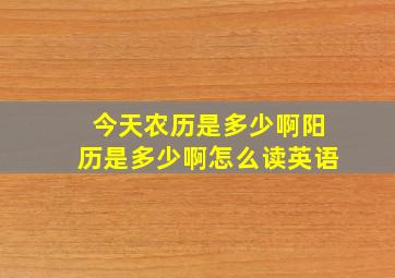 今天农历是多少啊阳历是多少啊怎么读英语