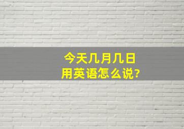 今天几月几日用英语怎么说?