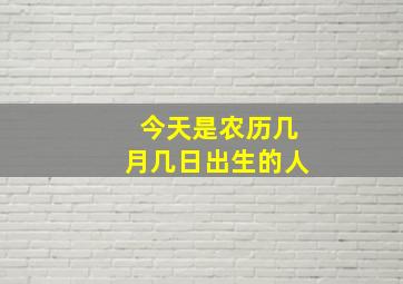 今天是农历几月几日出生的人