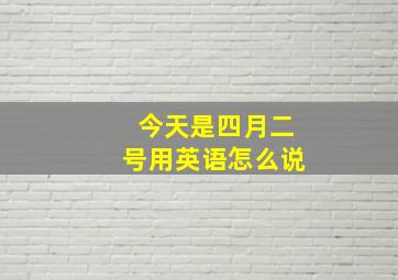 今天是四月二号用英语怎么说