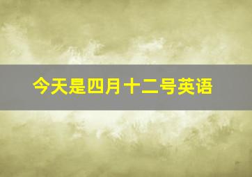 今天是四月十二号英语