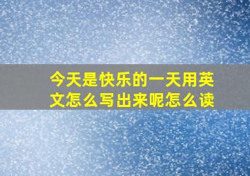 今天是快乐的一天用英文怎么写出来呢怎么读