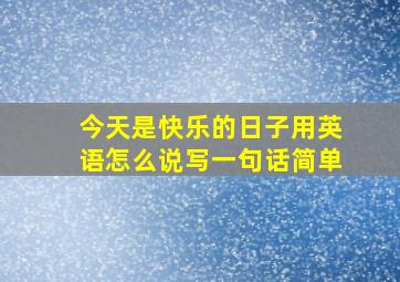 今天是快乐的日子用英语怎么说写一句话简单