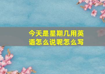 今天是星期几用英语怎么说呢怎么写