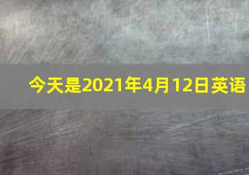 今天是2021年4月12日英语