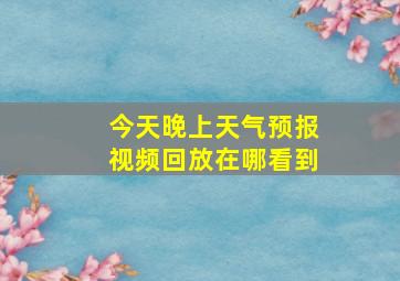 今天晚上天气预报视频回放在哪看到