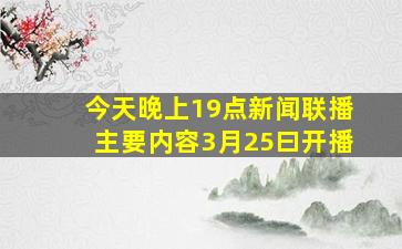 今天晚上19点新闻联播主要内容3月25曰开播