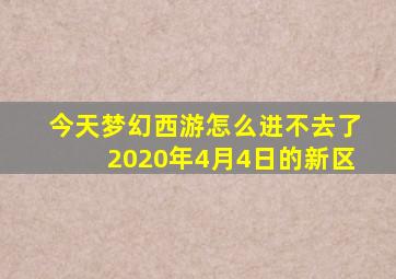 今天梦幻西游怎么进不去了2020年4月4日的新区