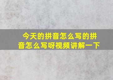 今天的拼音怎么写的拼音怎么写呀视频讲解一下