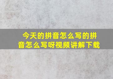 今天的拼音怎么写的拼音怎么写呀视频讲解下载