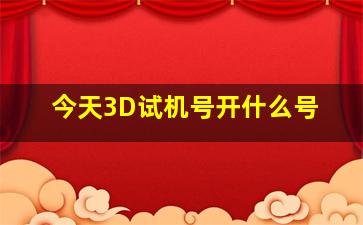 今天3D试机号开什么号