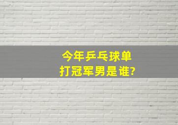 今年乒乓球单打冠军男是谁?