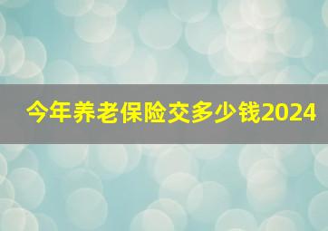 今年养老保险交多少钱2024