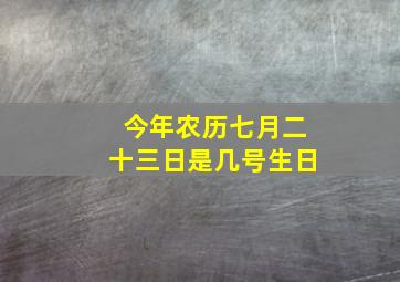 今年农历七月二十三日是几号生日