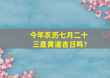 今年农历七月二十三是黄道吉日吗?