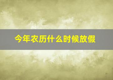 今年农历什么时候放假