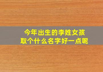 今年出生的李姓女孩取个什么名字好一点呢