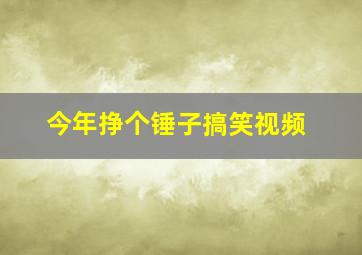 今年挣个锤子搞笑视频