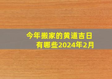 今年搬家的黄道吉日有哪些2024年2月