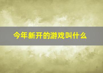 今年新开的游戏叫什么