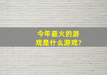 今年最火的游戏是什么游戏?