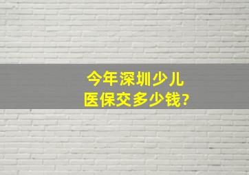 今年深圳少儿医保交多少钱?