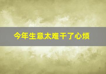 今年生意太难干了心烦