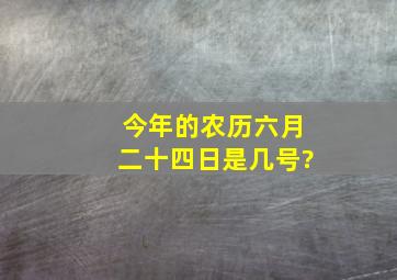 今年的农历六月二十四日是几号?