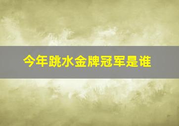 今年跳水金牌冠军是谁