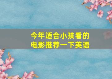 今年适合小孩看的电影推荐一下英语