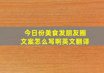 今日份美食发朋友圈文案怎么写啊英文翻译