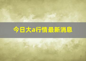 今日大a行情最新消息