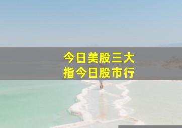 今日美股三大指今日股市行