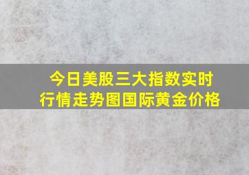 今日美股三大指数实时行情走势图国际黄金价格