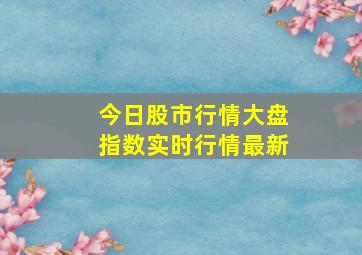 今日股市行情大盘指数实时行情最新