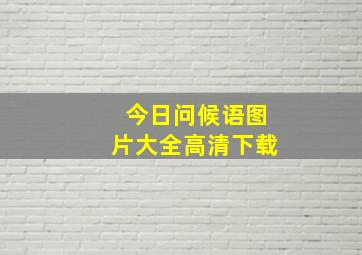 今日问候语图片大全高清下载