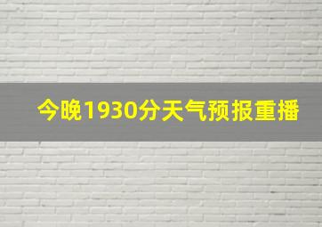 今晚1930分天气预报重播