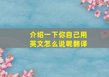 介绍一下你自己用英文怎么说呢翻译