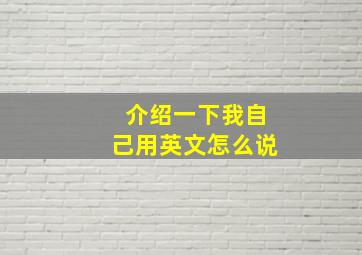 介绍一下我自己用英文怎么说