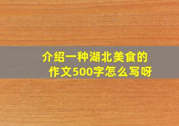 介绍一种湖北美食的作文500字怎么写呀